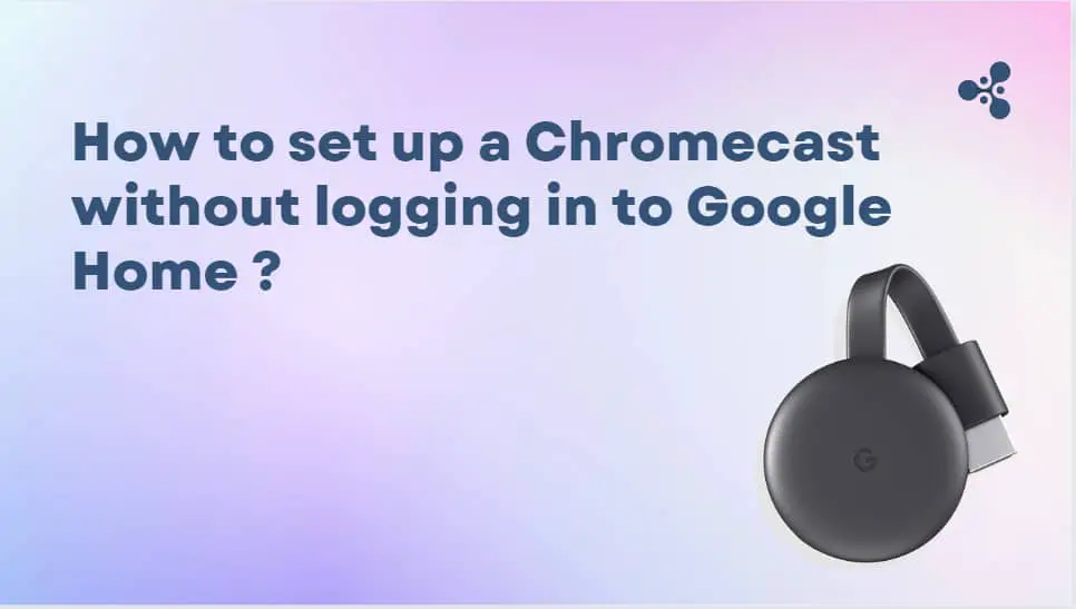 up a Chromecast without logging to Google Home?