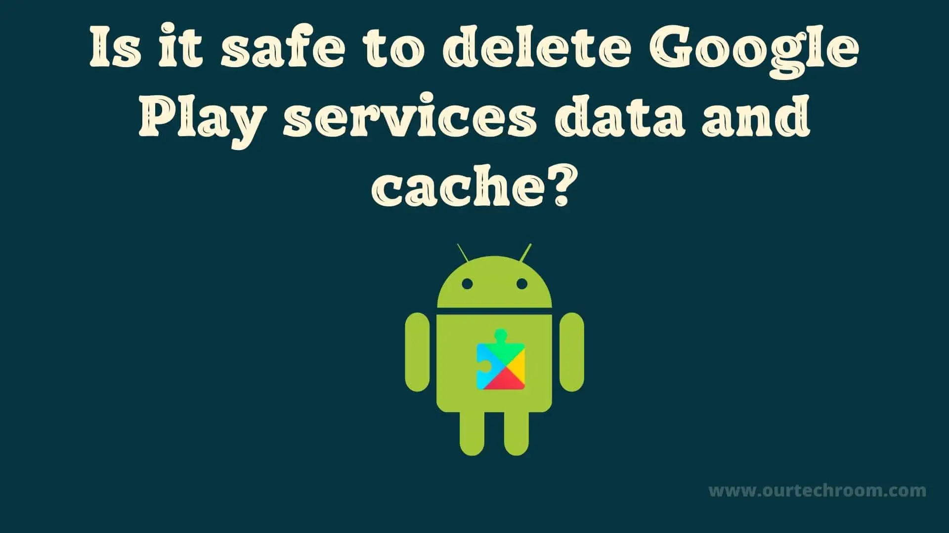 is-it-safe-to-delete-google-play-services-data-and-cache