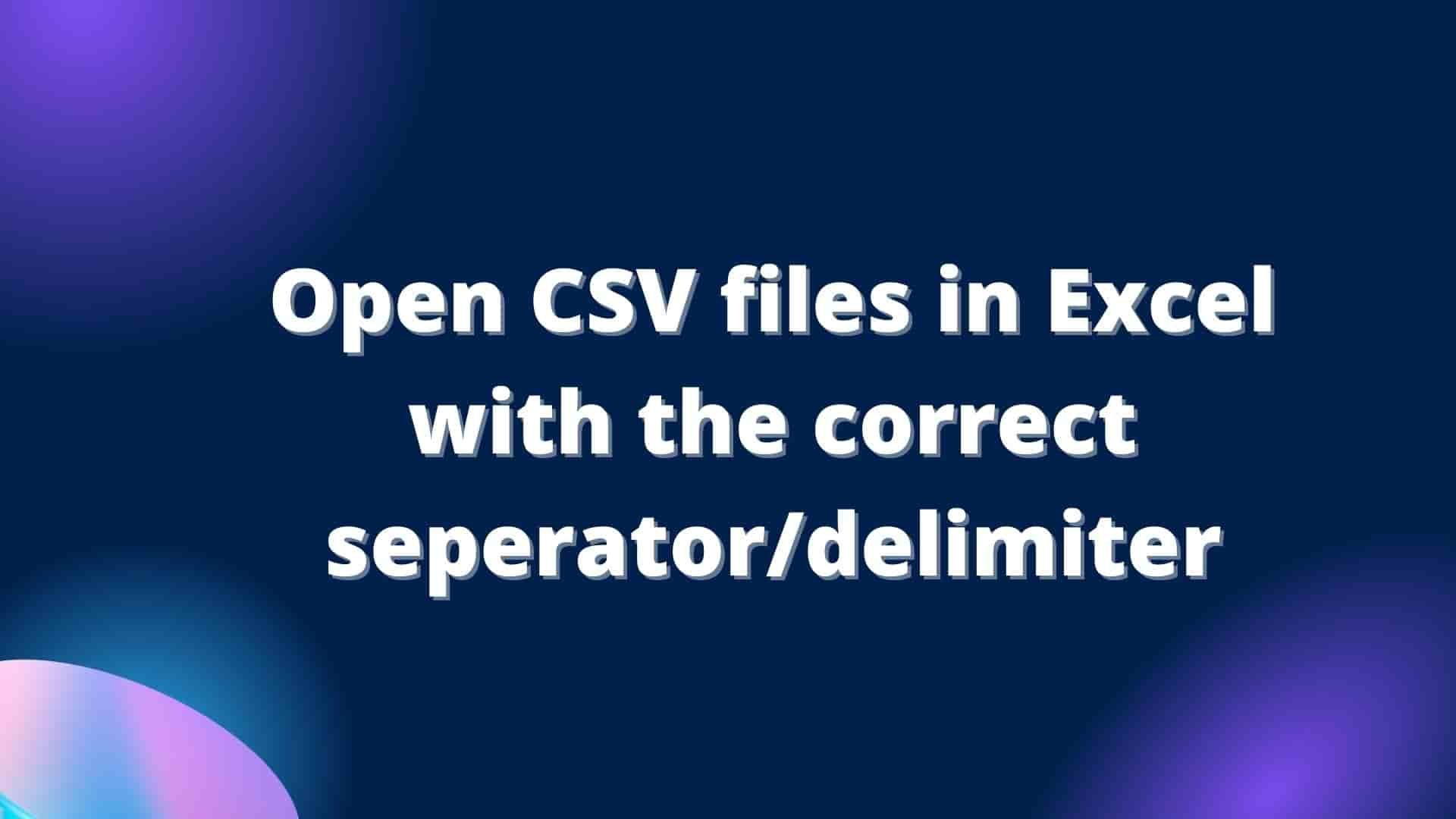 open-csv-files-in-excel-with-the-correct-seperator-delimiter